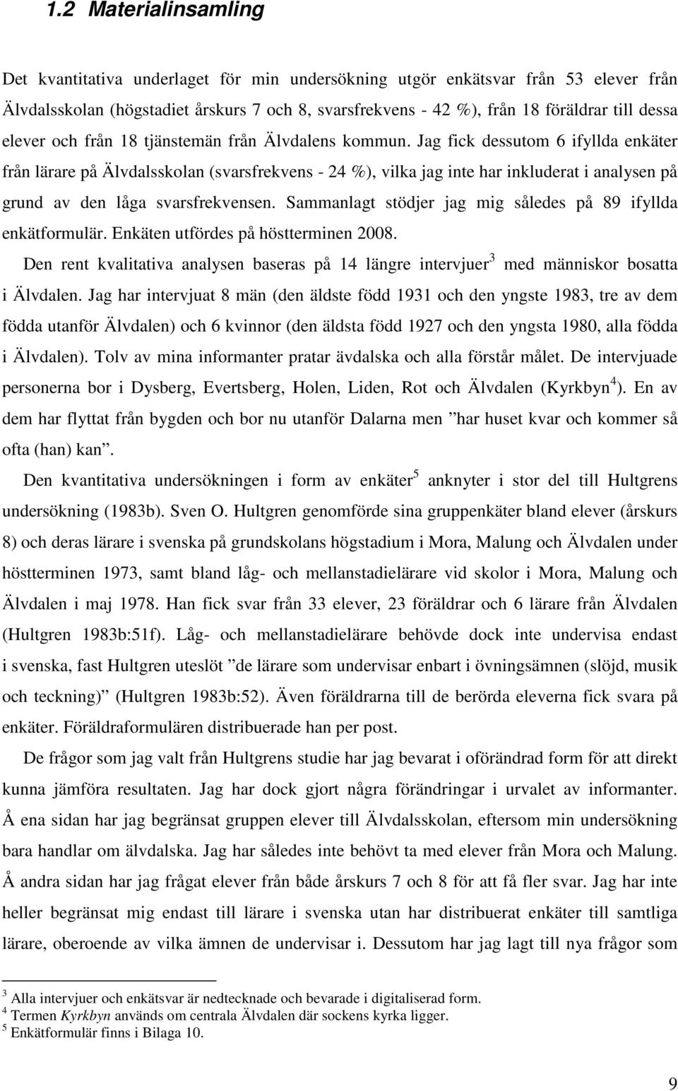 Jag fick dessutom 6 ifyllda enkäter från lärare på Älvdalsskolan (svarsfrekvens - 24 %), vilka jag inte har inkluderat i analysen på grund av den låga svarsfrekvensen.