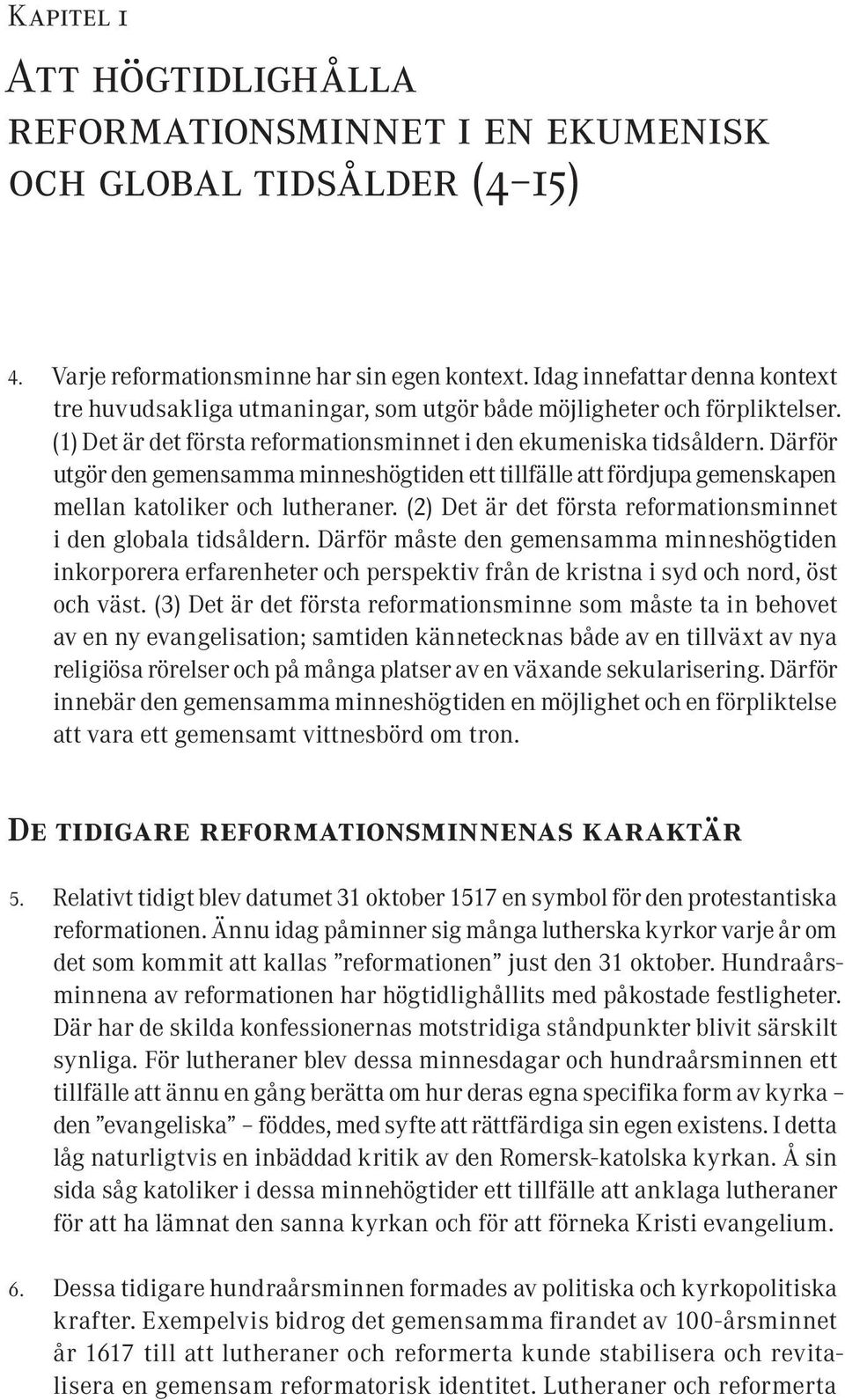 Därför utgör den gemensamma minneshögtiden ett tillfälle att fördjupa gemenskapen mellan katoliker och lutheraner. (2) Det är det första reformationsminnet i den globala tidsåldern.