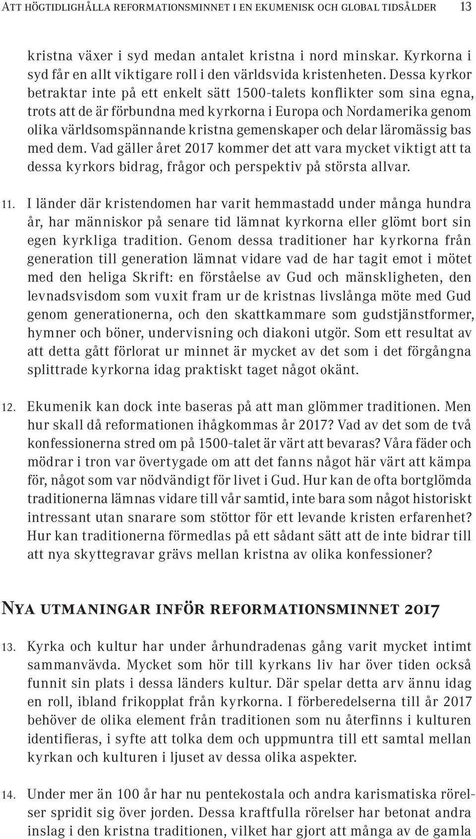 Dessa kyrkor betraktar inte på ett enkelt sätt 1500-talets konflikter som sina egna, trots att de är förbundna med kyrkorna i Europa och Nordamerika genom olika världsomspännande kristna gemenskaper