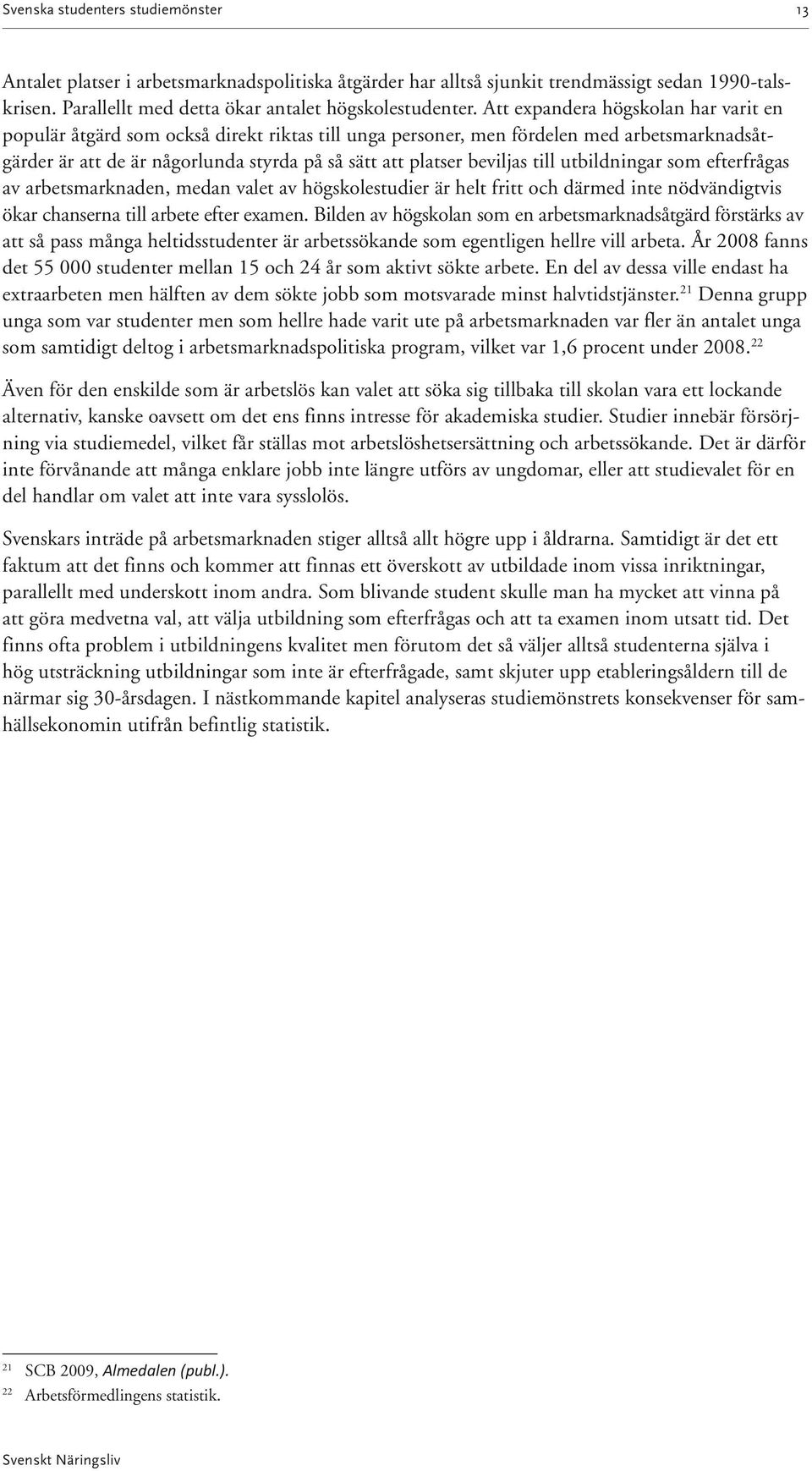 till utbildningar som efterfrågas av arbetsmarknaden, medan valet av högskolestudier är helt fritt och därmed inte nödvändigtvis ökar chanserna till arbete efter examen.