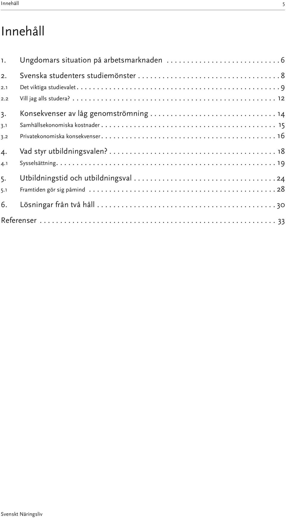 1 Samhällsekonomiska kostnader... 15 3.2 Privatekonomiska konsekvenser....16 4. Vad styr utbildningsvalen?...18 4.