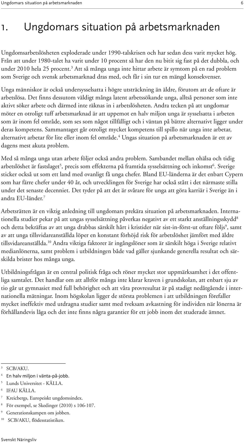 3 Att så många unga inte hittar arbete är symtom på en rad problem som Sverige och svensk arbetsmarknad dras med, och får i sin tur en mängd konsekvenser.