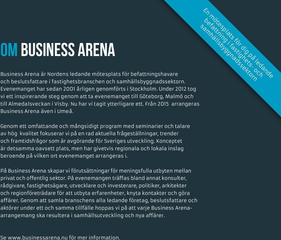 Under 2012 tog vi ett inspirerande steg genom att ta evenemanget till Göteborg, Malmö och till Almedalsveckan i Visby. Nu har vi tagit ytterligare ett. Från 2015 arrangeras Business Arena även i Umeå.