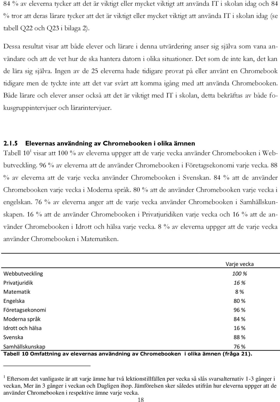 Dessa resultat visar att både elever och lärare i denna utvärdering anser sig själva som vana användare och att de vet hur de ska hantera datorn i olika situationer.