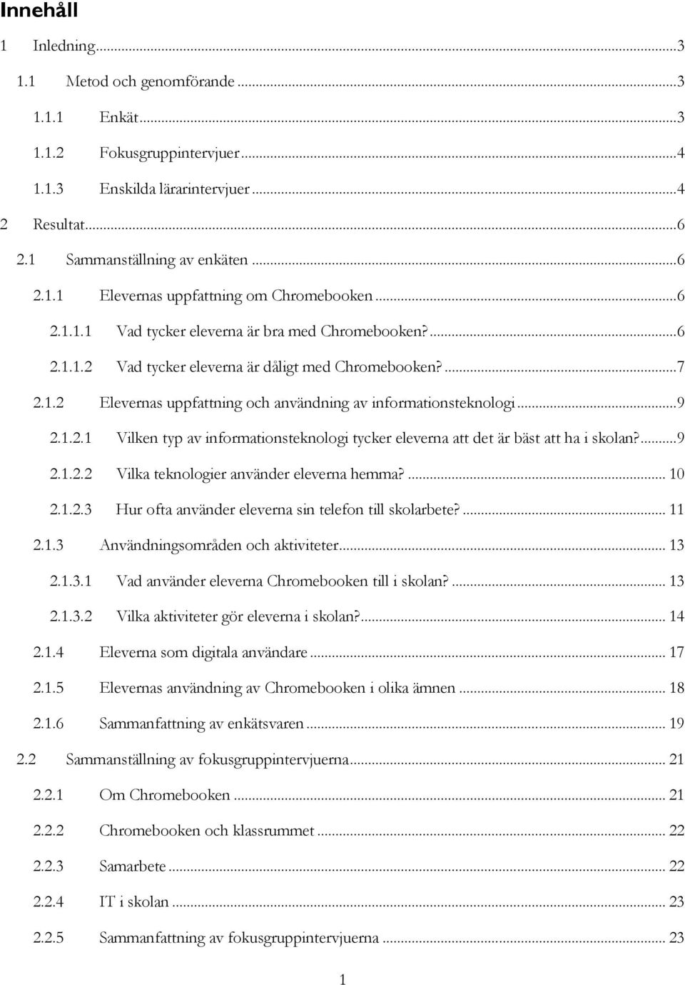 1.2.1 Vilken typ av informationsteknologi tycker eleverna att det är bäst att ha i skolan?... 9 2.1.2.2 Vilka teknologier använder eleverna hemma?... 10 2.1.2.3 Hur ofta använder eleverna sin telefon till skolarbete?