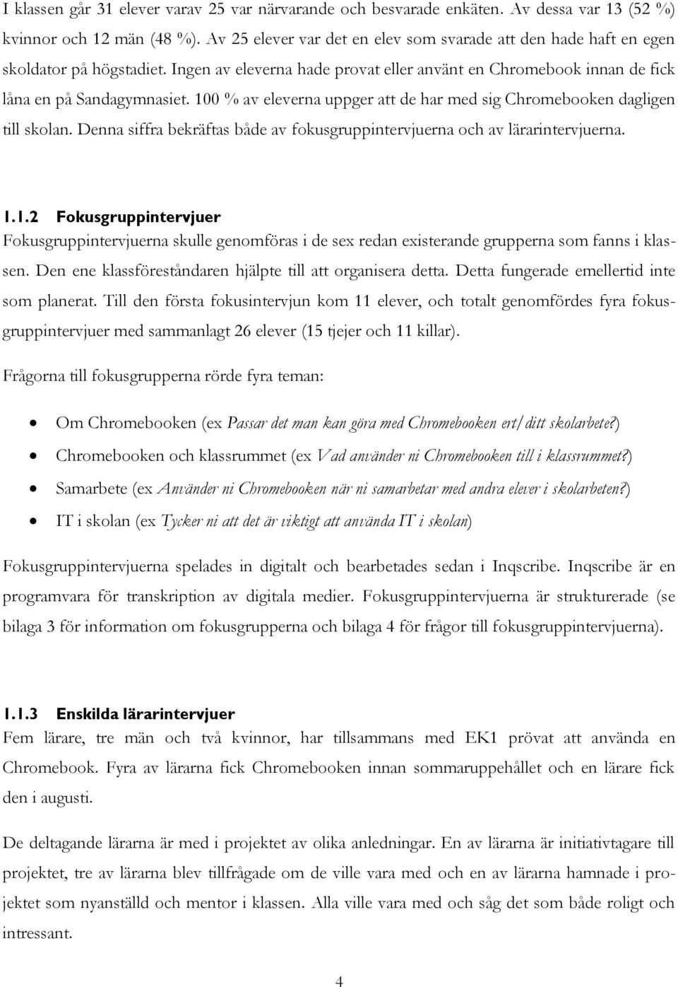 100 % av eleverna uppger att de har med sig Chromebooken dagligen till skolan. Denna siffra bekräftas både av fokusgruppintervjuerna och av lärarintervjuerna. 1.1.2 Fokusgruppintervjuer Fokusgruppintervjuerna skulle genomföras i de sex redan existerande grupperna som fanns i klassen.