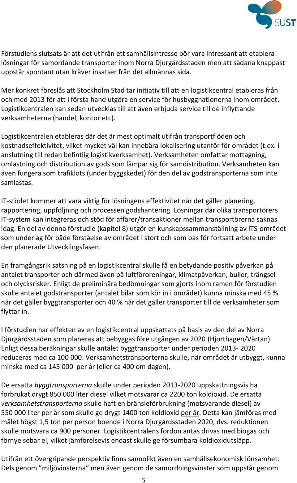 Mer konkret föreslås att Stockholm Stad tar initiativ till att en logistikcentral etableras från och med 2013 för att i första hand utgöra en service för husbyggnationerna inom området.