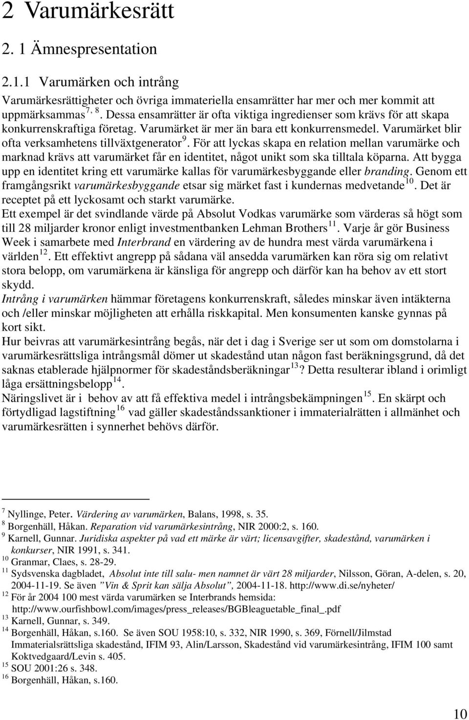 Varumärket blir ofta verksamhetens tillväxtgenerator 9. För att lyckas skapa en relation mellan varumärke och marknad krävs att varumärket får en identitet, något unikt som ska tilltala köparna.