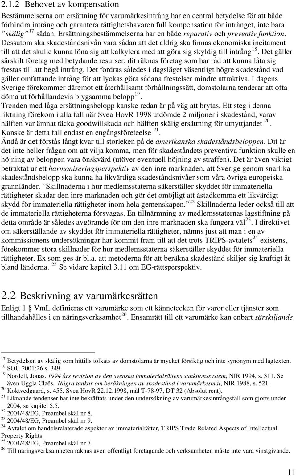 Dessutom ska skadeståndsnivån vara sådan att det aldrig ska finnas ekonomiska incitament till att det skulle kunna löna sig att kalkylera med att göra sig skyldig till intrång 18.