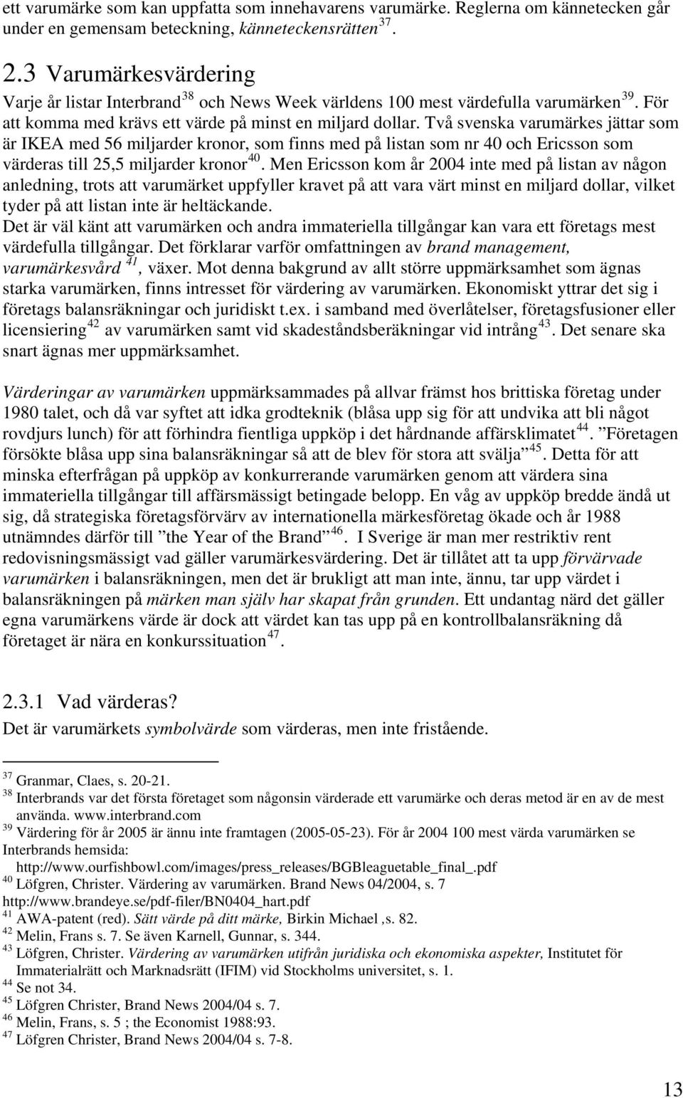 Två svenska varumärkes jättar som är IKEA med 56 miljarder kronor, som finns med på listan som nr 40 och Ericsson som värderas till 25,5 miljarder kronor 40.