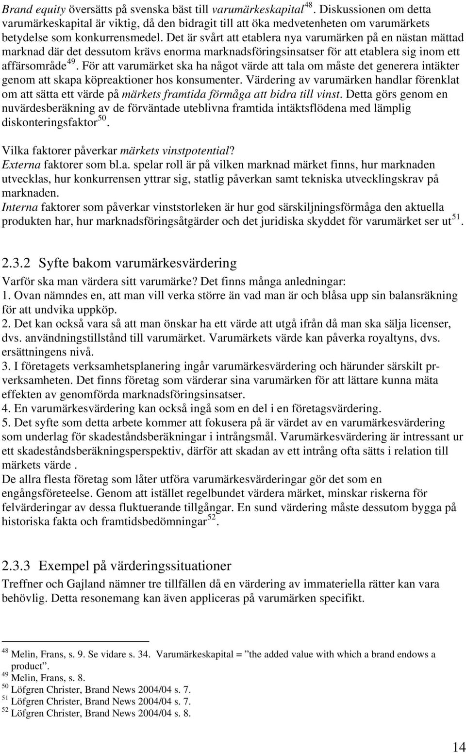 Det är svårt att etablera nya varumärken på en nästan mättad marknad där det dessutom krävs enorma marknadsföringsinsatser för att etablera sig inom ett affärsområde 49.