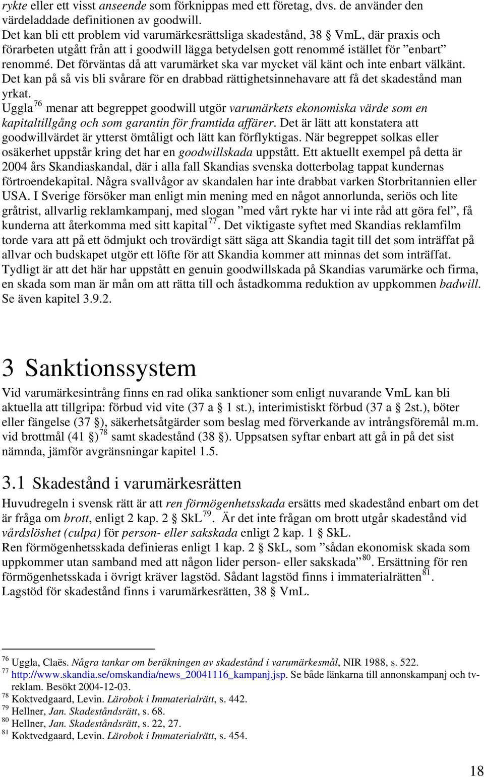 Det förväntas då att varumärket ska var mycket väl känt och inte enbart välkänt. Det kan på så vis bli svårare för en drabbad rättighetsinnehavare att få det skadestånd man yrkat.