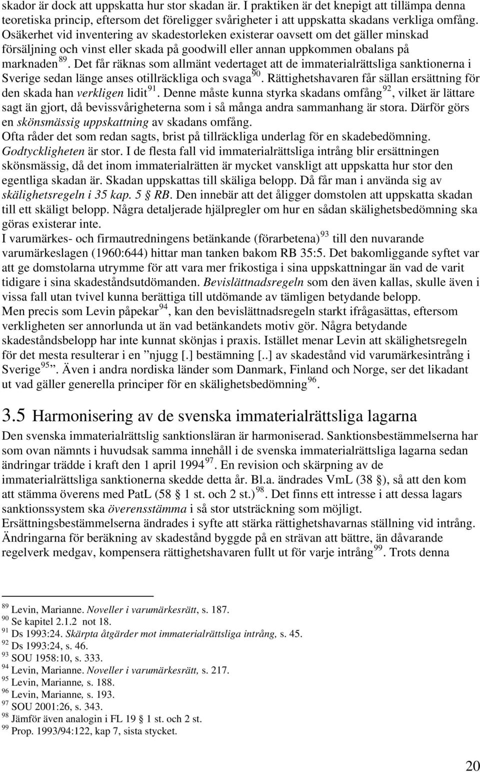 Det får räknas som allmänt vedertaget att de immaterialrättsliga sanktionerna i Sverige sedan länge anses otillräckliga och svaga 90.