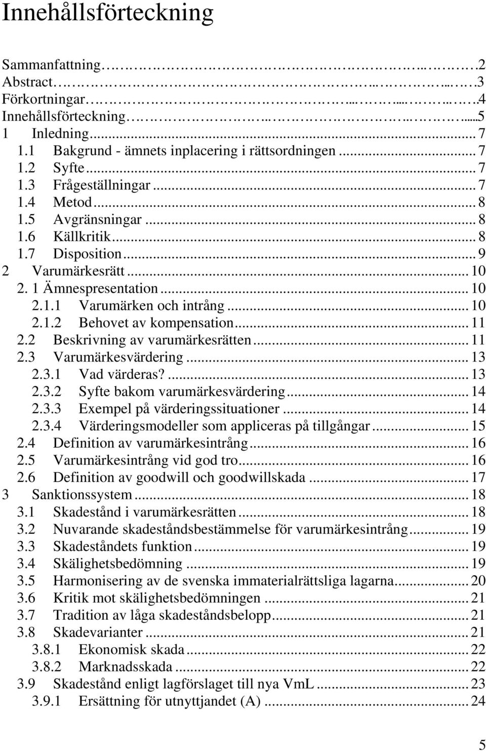 .. 11 2.2 Beskrivning av varumärkesrätten... 11 2.3 Varumärkesvärdering... 13 2.3.1 Vad värderas?... 13 2.3.2 Syfte bakom varumärkesvärdering... 14 2.3.3 Exempel på värderingssituationer... 14 2.3.4 Värderingsmodeller som appliceras på tillgångar.