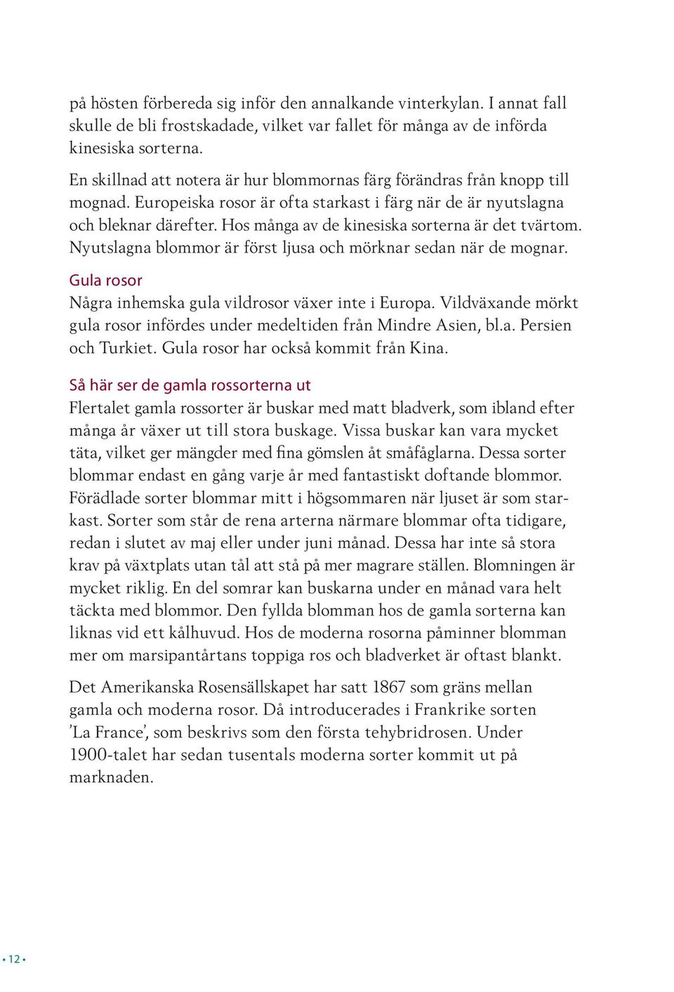 Hos många av de kinesiska sorterna är det tvärtom. Nyutslagna blommor är först ljusa och mörknar sedan när de mognar. Gula rosor Några inhemska gula vildrosor växer inte i Europa.