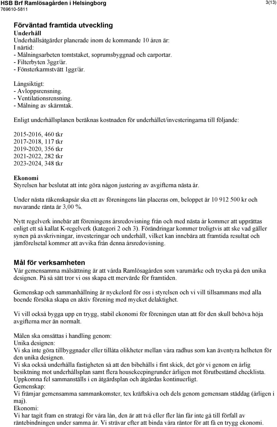 Enligt underhållsplanen beräknas kostnaden för underhållet/investeringarna till följande: 2015-2016, 460 tkr 2017-2018, 117 tkr 2019-2020, 356 tkr 2021-2022, 282 tkr 2023-2024, 348 tkr Ekonomi