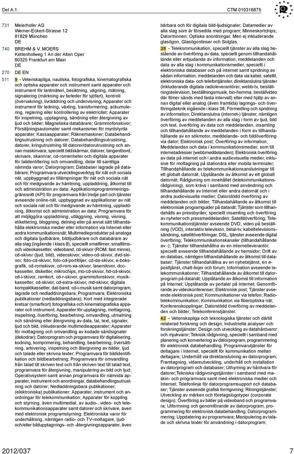 lantmäteri, besiktning, vägning, mätning, signalering (märkning av farleder för sjöfart), kontroll (övervakning), livräddning och undervisning; Apparater och instrument för ledning, växling,