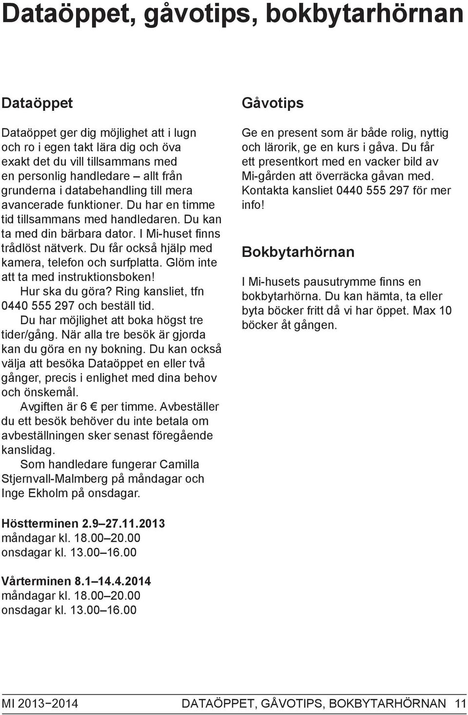 Du får också hjälp med kamera, telefon och surfplatta. Glöm inte att ta med instruktionsboken! Hur ska du göra? Ring kansliet, tfn 0440 555 297 och beställ tid.