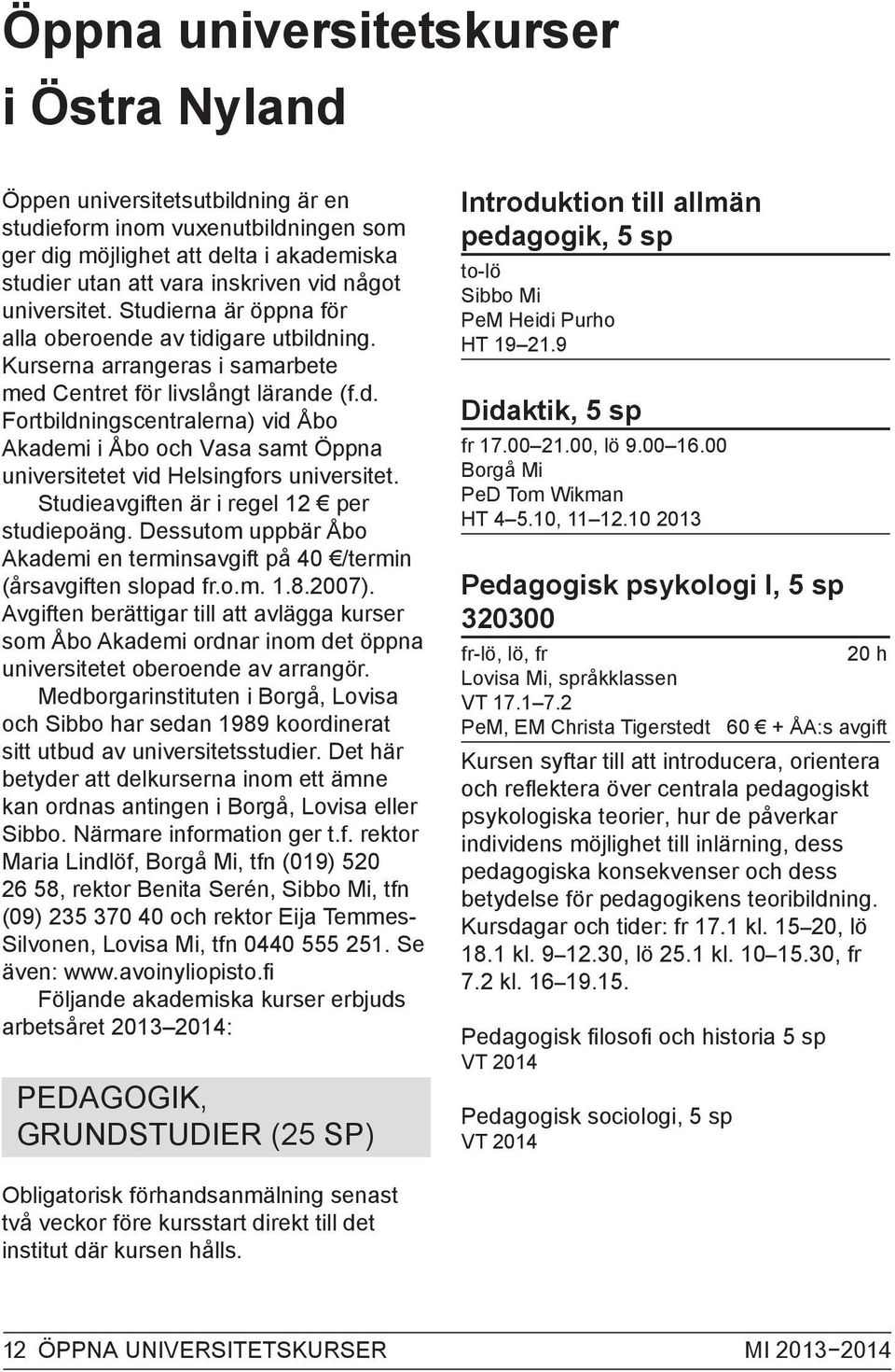 Studieavgiften är i regel 12 per studiepoäng. Dessutom uppbär Åbo Akademi en terminsavgift på 40 /termin (årsavgiften slopad fr.o.m. 1.8.2007).