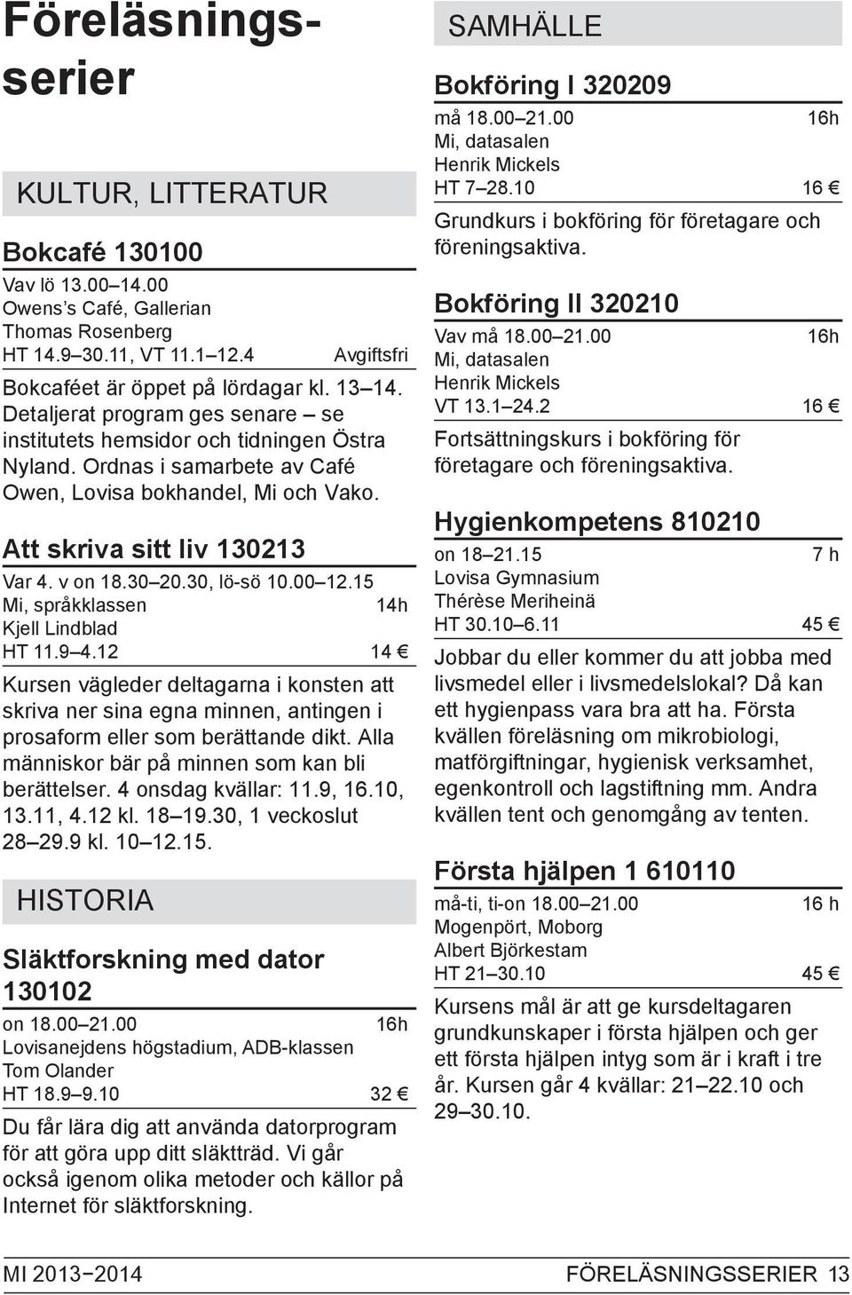 30, lö-sö 10.00 12.15 Mi, språkklassen 14h Kjell Lindblad HT 11.9 4.12 14 Kursen vägleder deltagarna i konsten att skriva ner sina egna minnen, antingen i prosaform eller som berättande dikt.