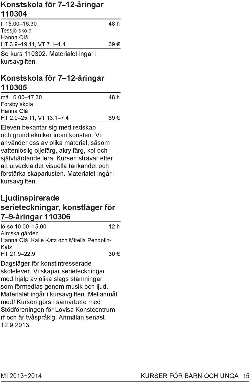 Vi använder oss av olika material, såsom vattenlöslig oljefärg, akrylfärg, kol och självhärdande lera. Kursen strävar efter att utveckla det visuella tänkandet och förstärka skaparlusten.