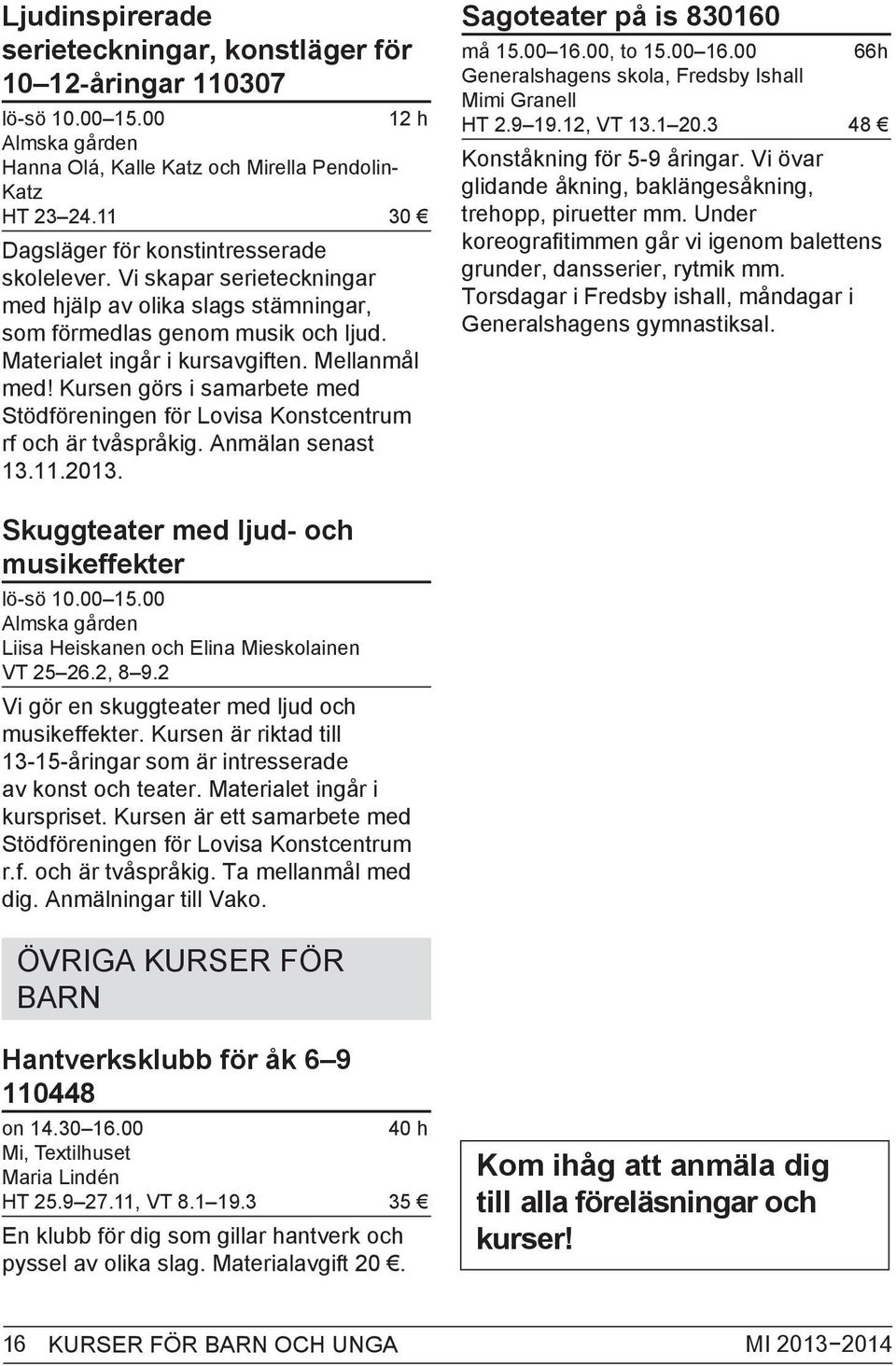 Kursen görs i samarbete med Stödföreningen för Lovisa Konstcentrum rf och är tvåspråkig. Anmälan senast 13.11.2013. Sagoteater på is 830160 må 15.00 16.