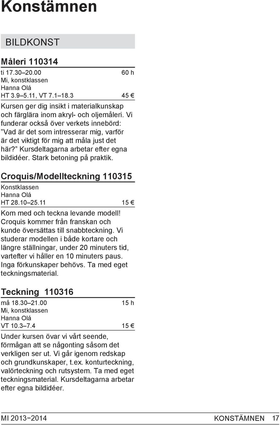 Croquis/Modellteckning 110315 Konstklassen Hanna Olá HT 28.10 25.11 15 Kom med och teckna levande modell! Croquis kommer från franskan och kunde översättas till snabbteckning.