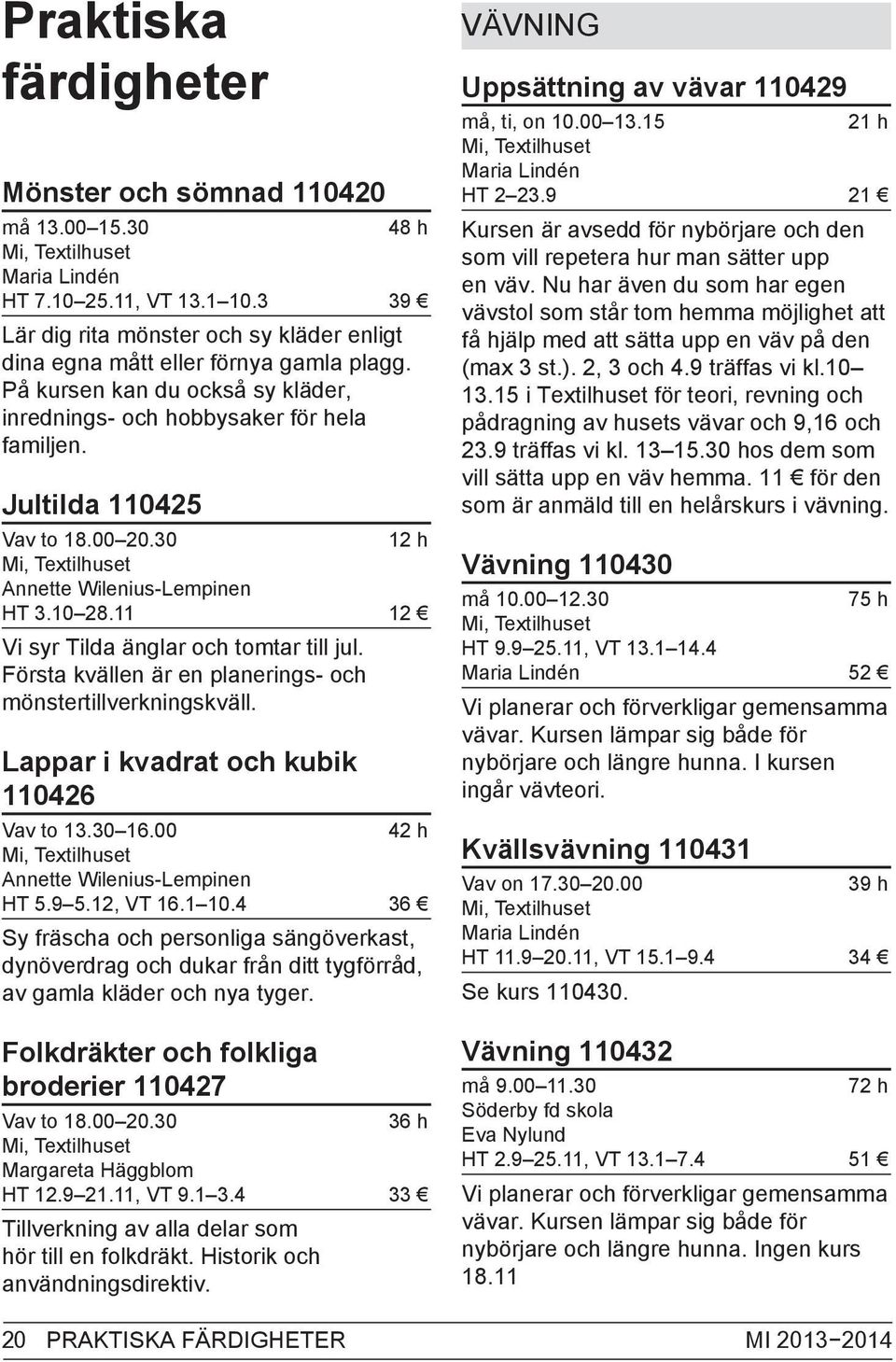 30 12 h Mi, Textilhuset Annette Wilenius-Lempinen HT 3.10 28.11 12 Vi syr Tilda änglar och tomtar till jul. Första kvällen är en planerings- och mönstertillverkningskväll.