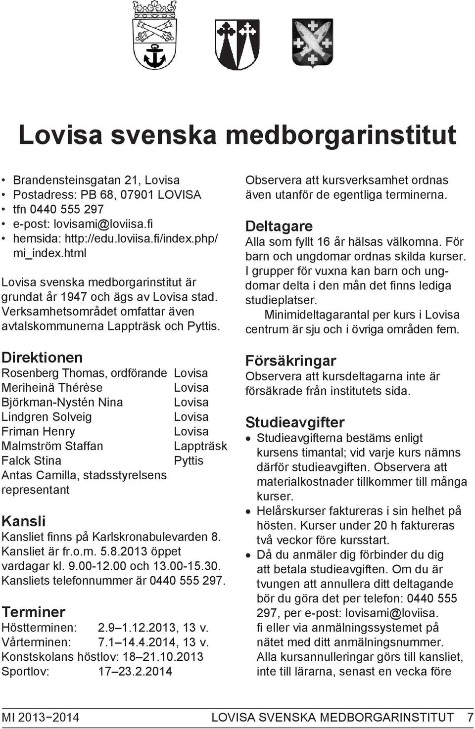 Direktionen Rosenberg Thomas, ordförande Lovisa Meriheinä Thérèse Lovisa Björkman-Nystén Nina Lovisa Lindgren Solveig Lovisa Friman Henry Lovisa Malmström Staffan Lappträsk Falck Stina Pyttis Antas