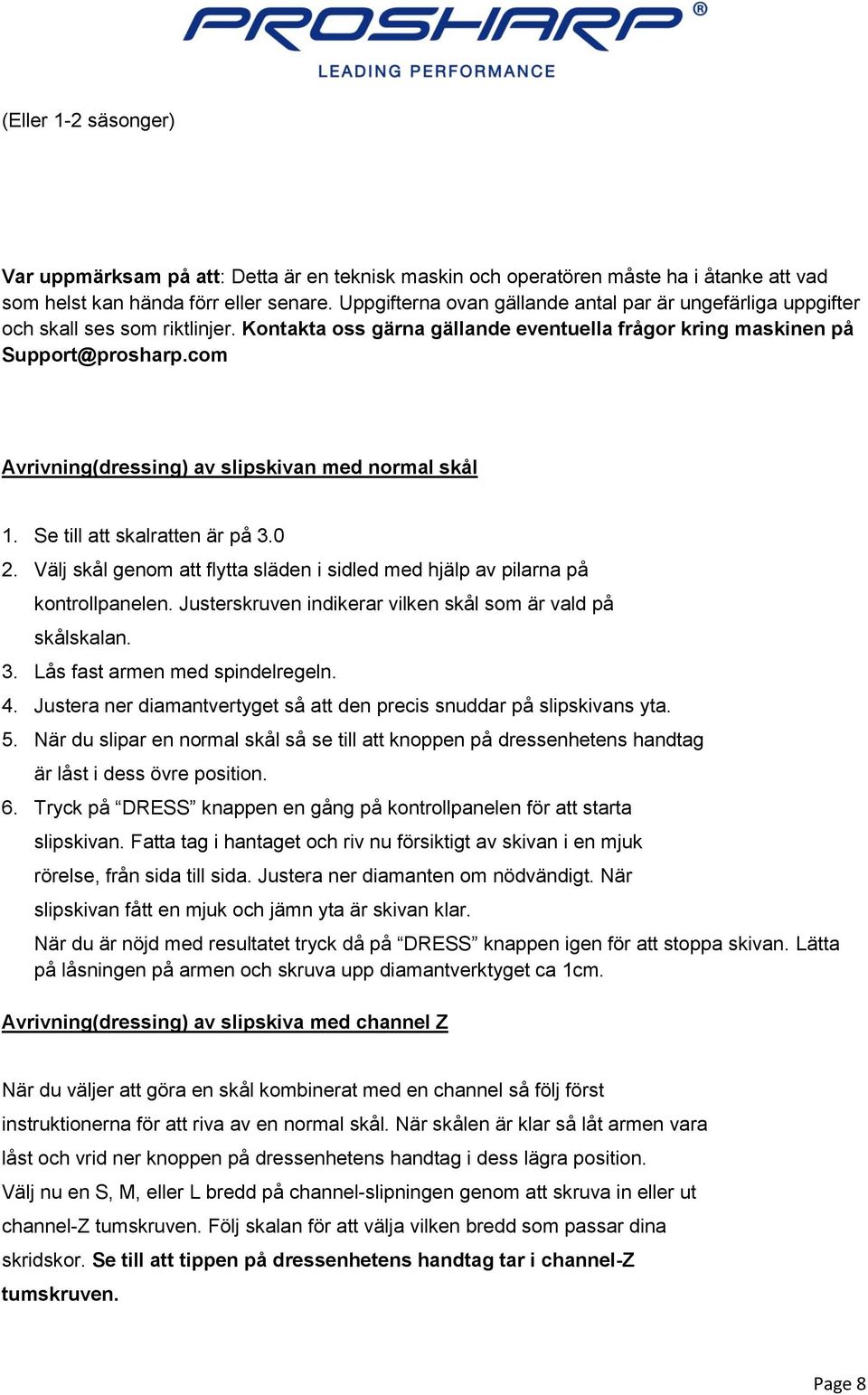 com Avrivning(dressing) av slipskivan med normal skål 1. Se till att skalratten är på 3.0 2. Välj skål genom att flytta släden i sidled med hjälp av pilarna på kontrollpanelen.