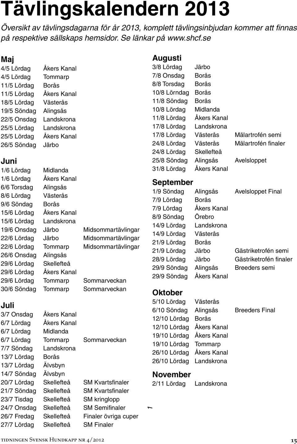 Kanal 26/5 Söndag Järbo Juni 1/6 Lördag Midlanda 1/6 Lördag Åkers Kanal 6/6 Torsdag Alingsås 8/6 Lördag Västerås 9/6 Söndag Borås 15/6 Lördag Åkers Kanal 15/6 Lördag Landskrona 19/6 Onsdag Järbo