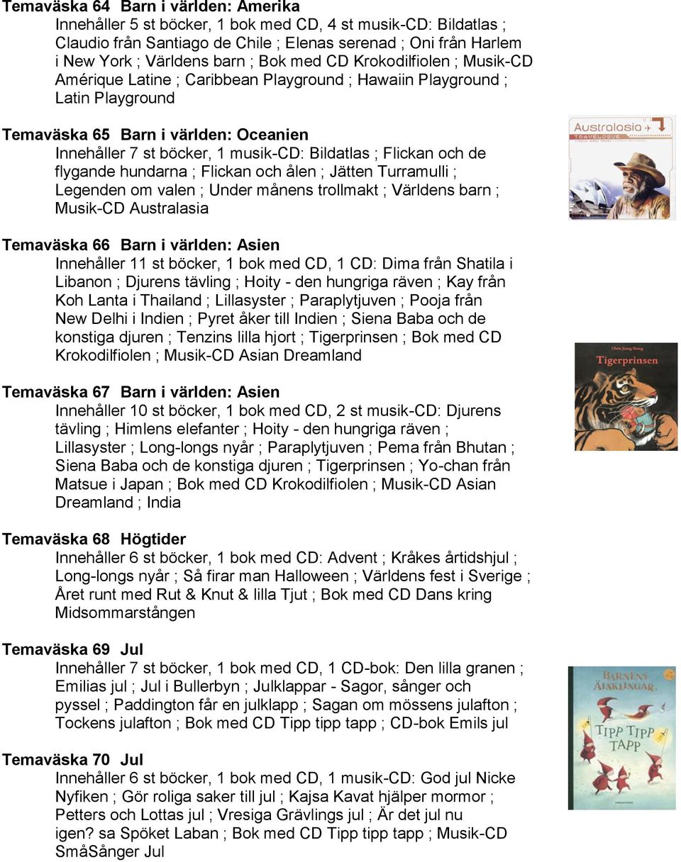 ; Flickan och de flygande hundarna ; Flickan och ålen ; Jätten Turramulli ; Legenden om valen ; Under månens trollmakt ; Världens barn ; Musik-CD Australasia Temaväska 66 Barn i världen: Asien
