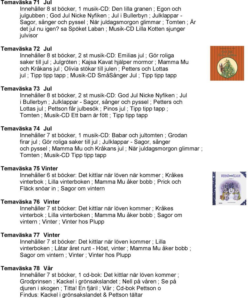 sa Spöket Laban ; Musik-CD Lilla Kotten sjunger julvisor Temaväska 72 Jul Innehåller 8 st böcker, 2 st musik-cd: Emilias jul ; Gör roliga saker till jul ; Julgröten ; Kajsa Kavat hjälper mormor ;