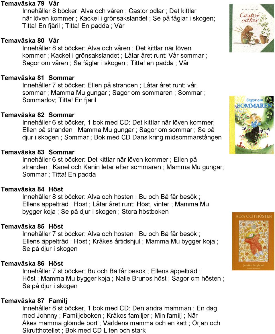 Titta! en padda ; Vår Temaväska 81 Sommar Innehåller 7 st böcker: Ellen på stranden ; Låtar året runt: vår, sommar ; Mamma Mu gungar ; Sagor om sommaren ; Sommar ; Sommarlov; Titta!