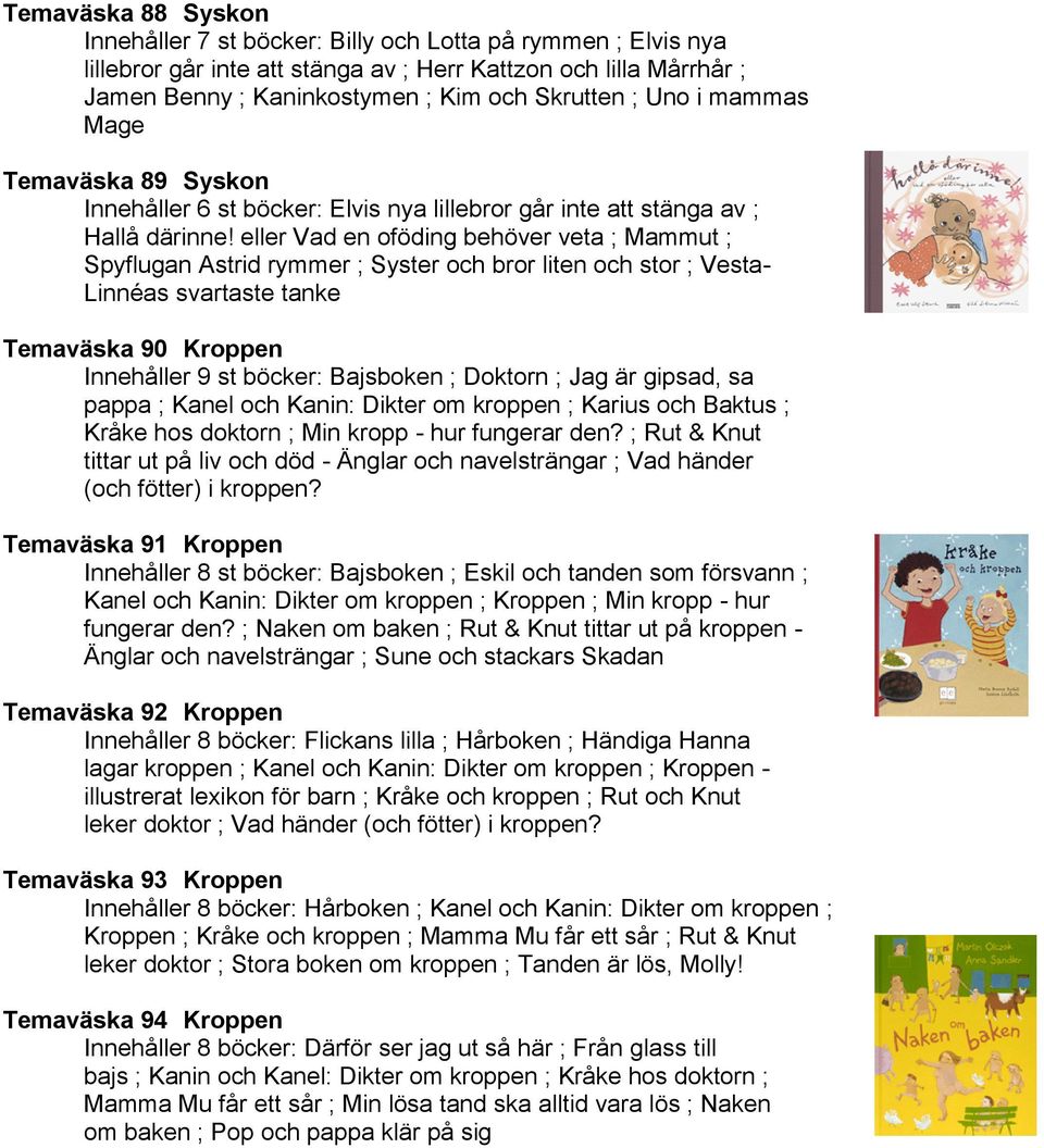 eller Vad en oföding behöver veta ; Mammut ; Spyflugan Astrid rymmer ; Syster och bror liten och stor ; Vesta- Linnéas svartaste tanke Temaväska 90 Kroppen Innehåller 9 st böcker: Bajsboken ; Doktorn