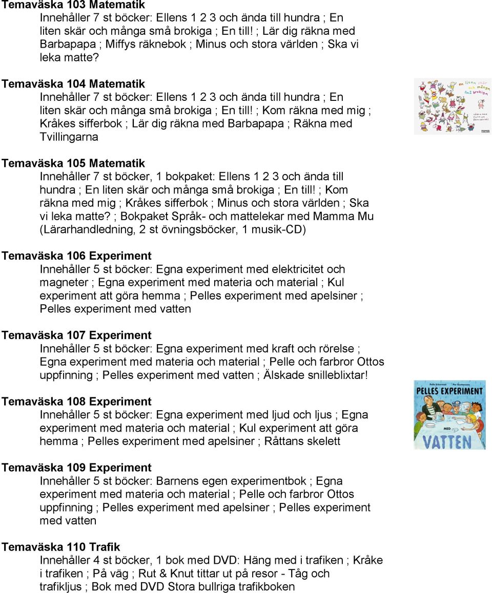 Temaväska 104 Matematik Innehåller 7 st böcker: Ellens 1 2 3 och ända till hundra ; En liten skär och många små brokiga ; En till!