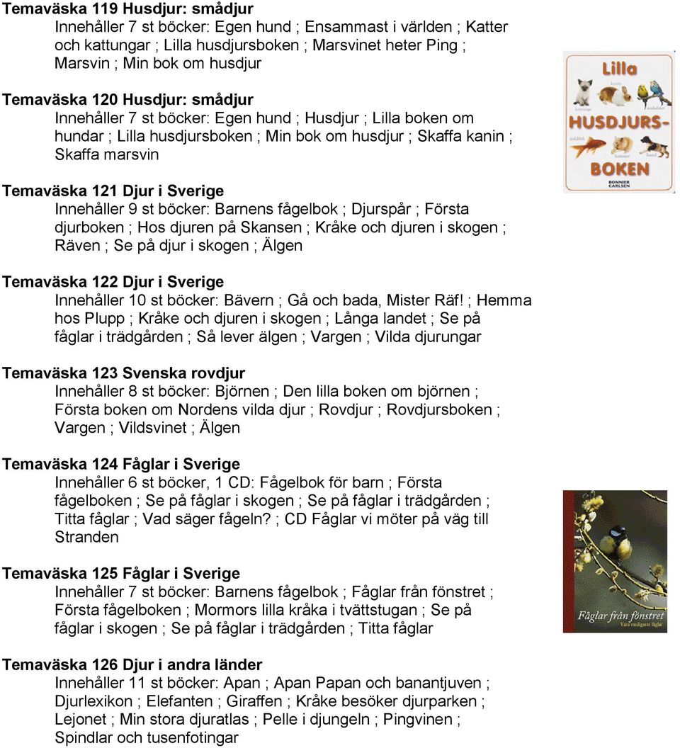 9 st böcker: Barnens fågelbok ; Djurspår ; Första djurboken ; Hos djuren på Skansen ; Kråke och djuren i skogen ; Räven ; Se på djur i skogen ; Älgen Temaväska 122 Djur i Sverige Innehåller 10 st