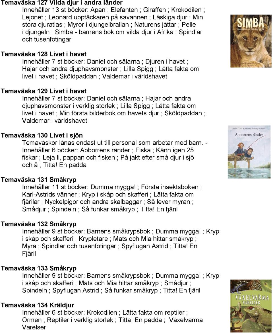Djuren i havet ; Hajar och andra djuphavsmonster ; Lilla Spigg ; Lätta fakta om livet i havet ; Sköldpaddan ; Valdemar i världshavet Temaväska 129 Livet i havet Innehåller 7 st böcker: Daniel och