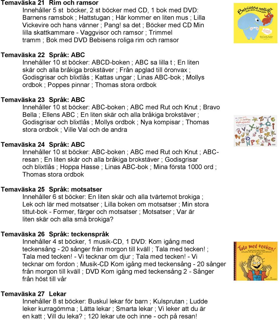 lilla t ; En liten skär och alla bråkiga brokstäver ; Från apglad till öronvax ; Godisgrisar och blixtlås ; Kattas ungar ; Linas ABC-bok ; Mollys ordbok ; Poppes pinnar ; Thomas stora ordbok