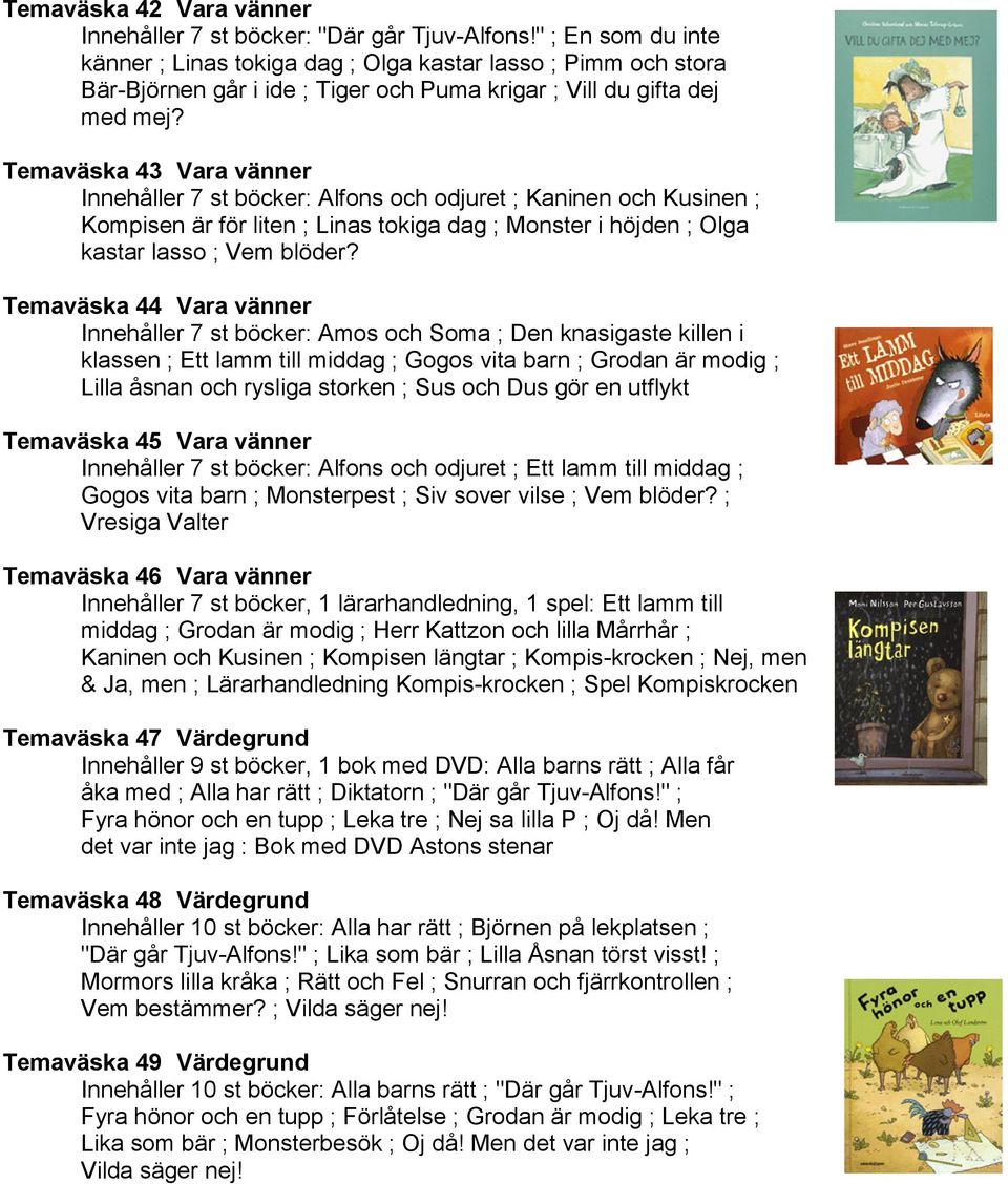 Temaväska 43 Vara vänner Innehåller 7 st böcker: Alfons och odjuret ; Kaninen och Kusinen ; Kompisen är för liten ; Linas tokiga dag ; Monster i höjden ; Olga kastar lasso ; Vem blöder?