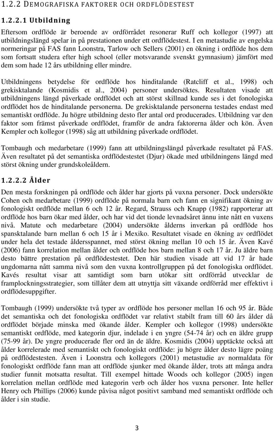 jämfört med dem som hade 12 års utbildning eller mindre. Utbildningens betydelse för ordflöde hos hinditalande (Ratcliff et al., 1998) och grekisktalande (Kosmidis et al., 2004) personer undersöktes.