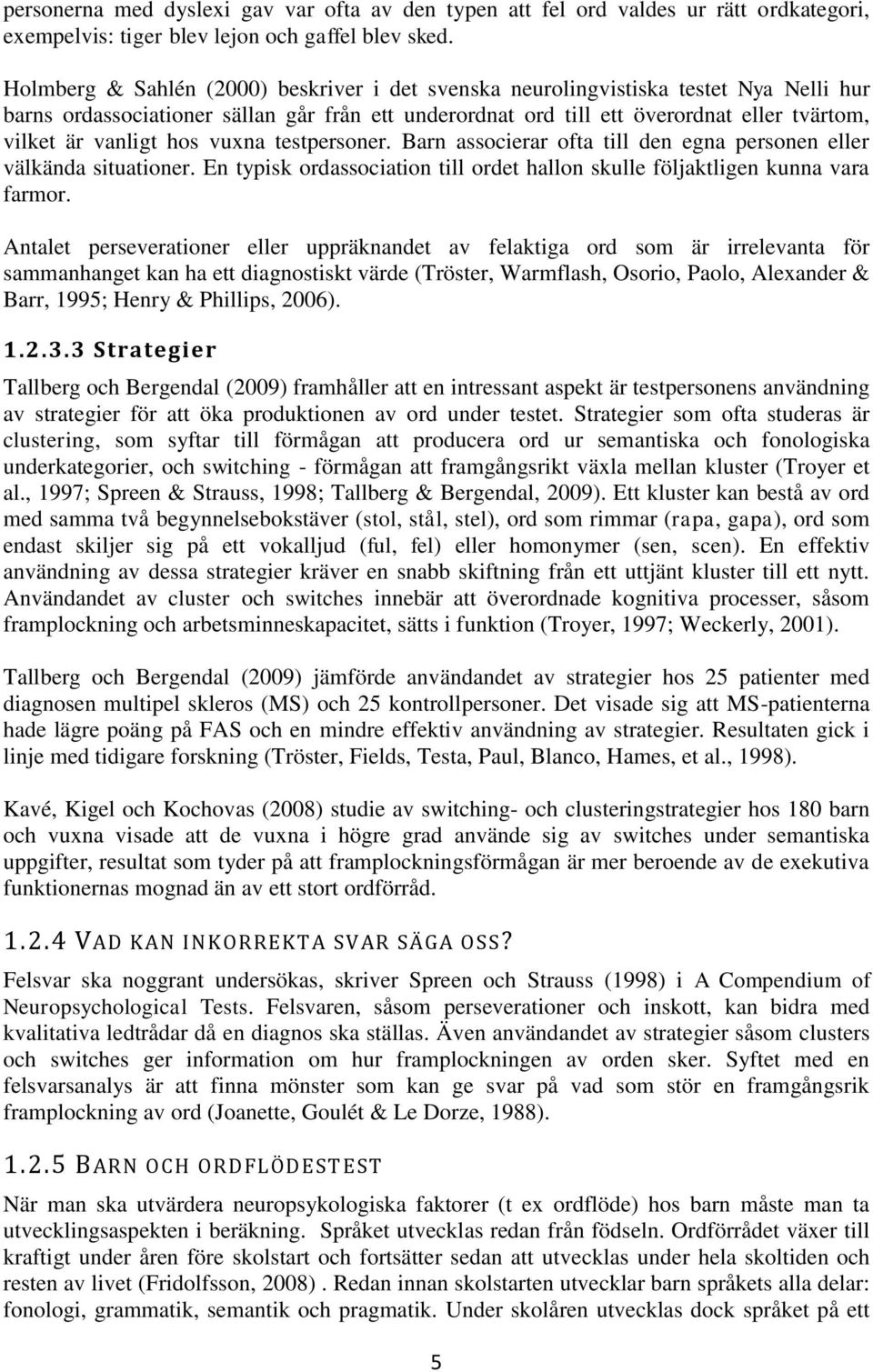 hos vuxna testpersoner. Barn associerar ofta till den egna personen eller välkända situationer. En typisk ordassociation till ordet hallon skulle följaktligen kunna vara farmor.