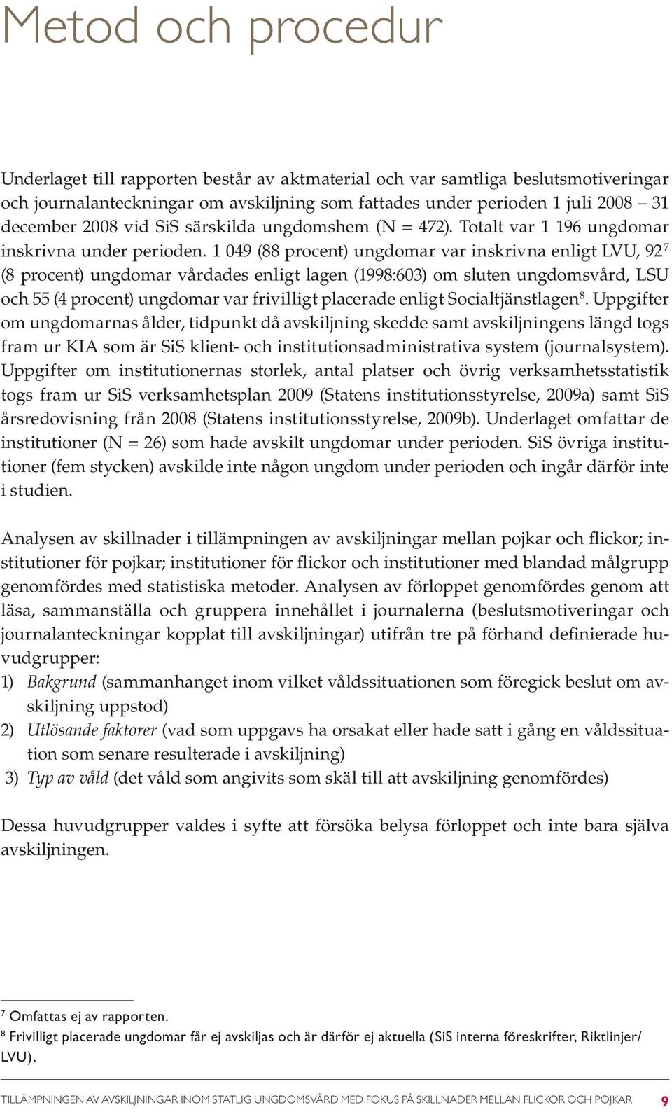 1 049 (88 procent) ungdomar var inskrivna enligt LVU, 92 7 (8 procent) ungdomar vårdades enligt lagen (1998:603) om sluten ungdomsvård, LSU och 55 (4 procent) ungdomar var frivilligt placerade enligt