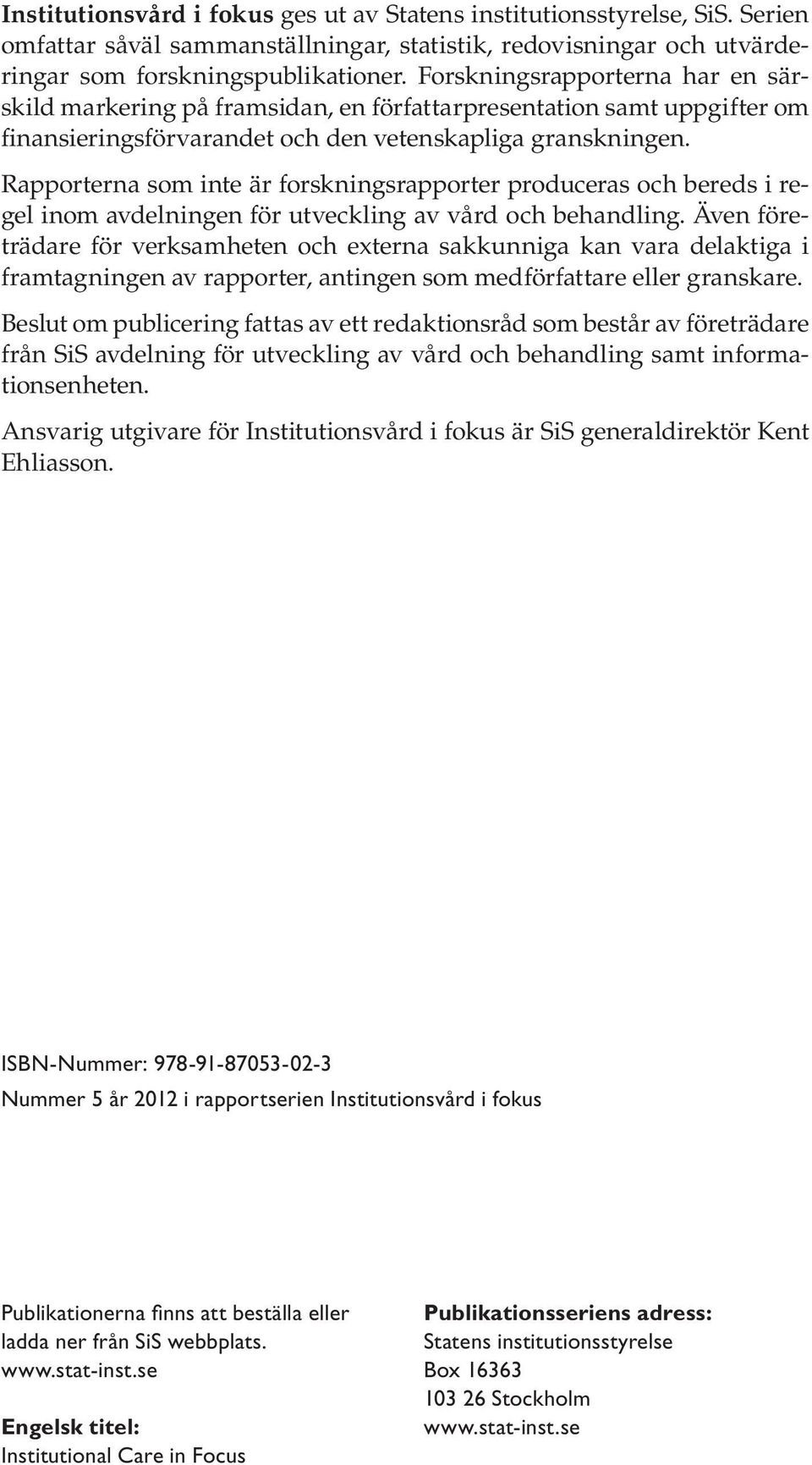 Rapporterna som inte är forskningsrapporter produceras och bereds i regel inom avdelningen för utveckling av vård och behandling.