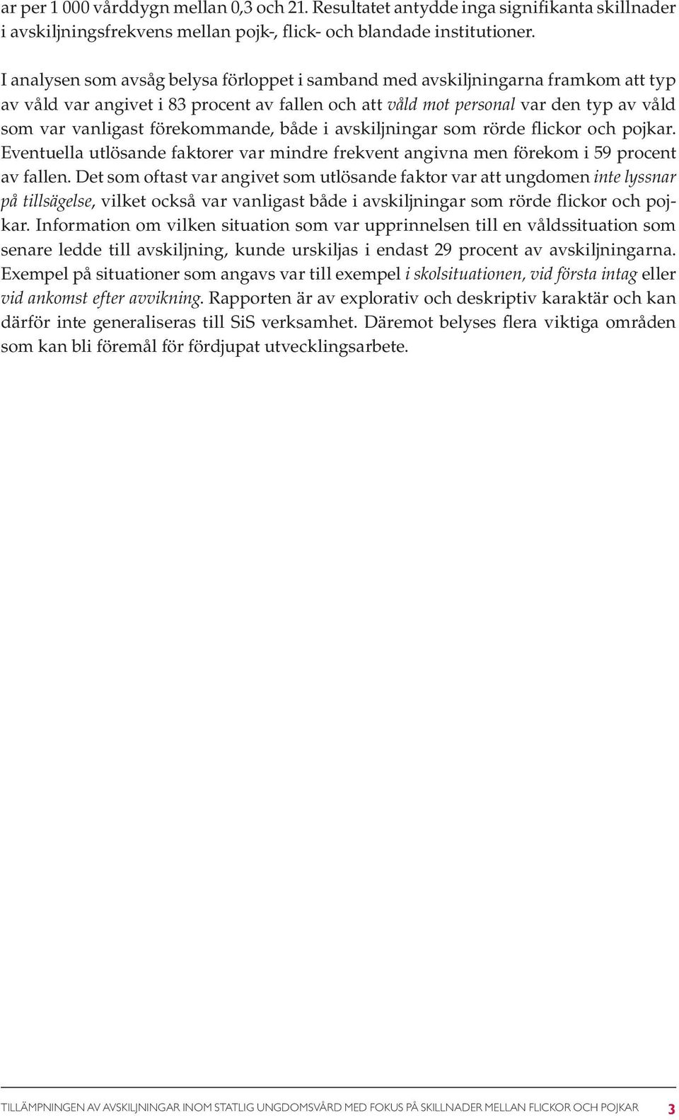 förekommande, både i avskiljningar som rörde flickor och pojkar. Eventuella utlösande faktorer var mindre frekvent angivna men förekom i 59 procent av fallen.