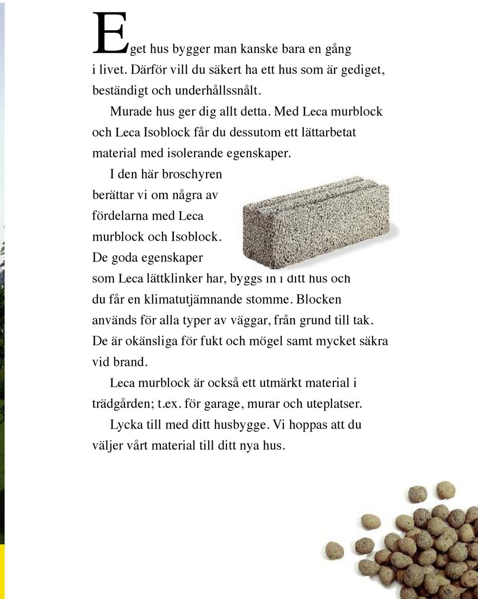 De goda egenskaper som Leca lättklinker har, byggs in i ditt hus och du får en klimatutjämnande stomme. Blocken används för alla typer av väggar, från grund till tak.