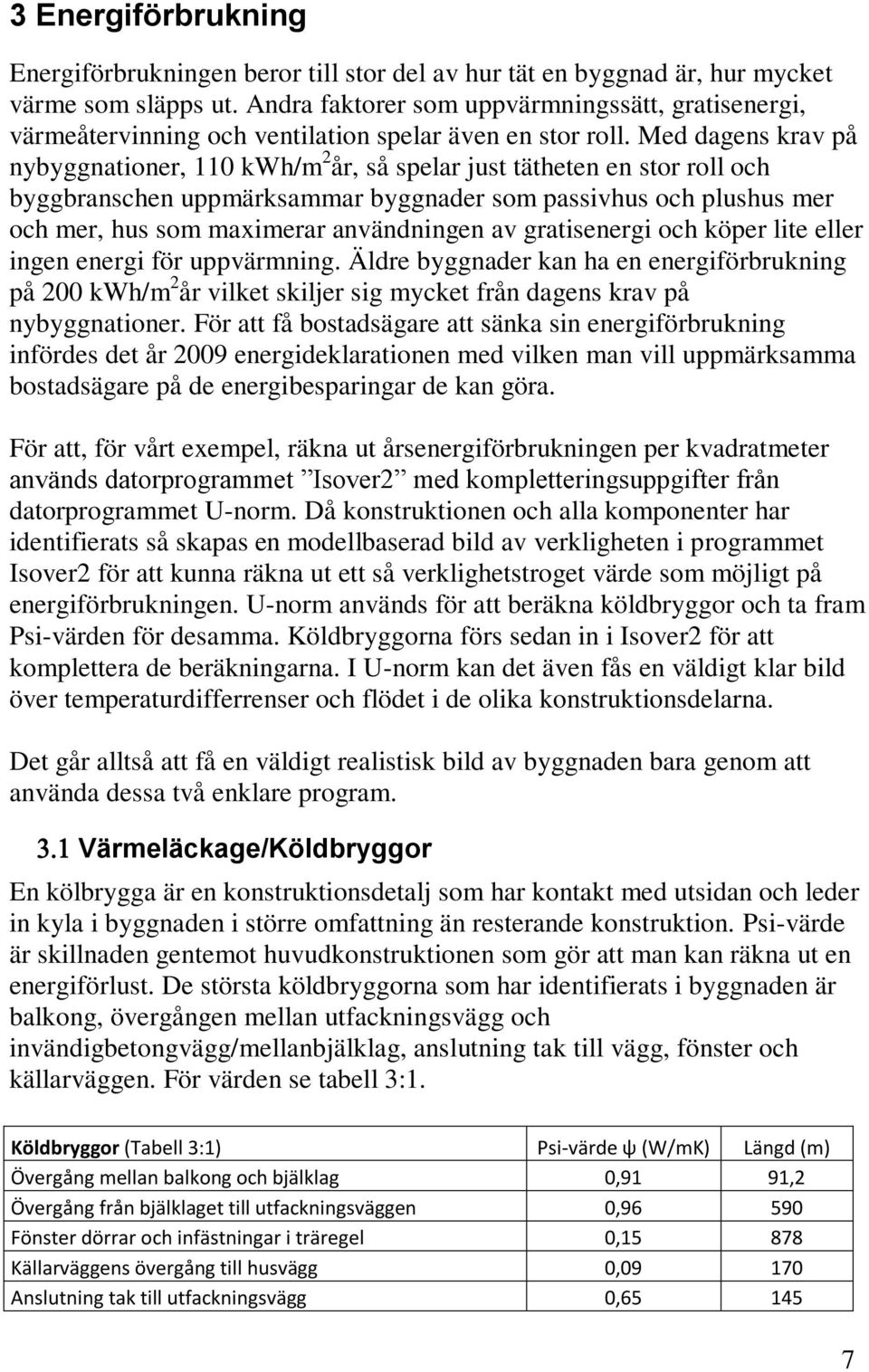 Med dagens krav på nybyggnationer, 110 kwh/m 2 år, så spelar just tätheten en stor roll och byggbranschen uppmärksammar byggnader som passivhus och plushus mer och mer, hus som maximerar användningen