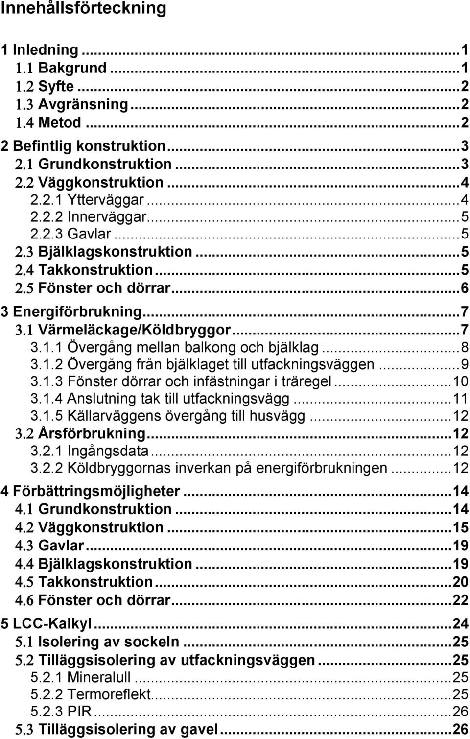 1.2 Övergång från bjälklaget till utfackningsväggen... 9 3.1.3 Fönster dörrar och infästningar i träregel... 10 3.1.4 Anslutning tak till utfackningsvägg... 11 3.1.5 Källarväggens övergång till husvägg.