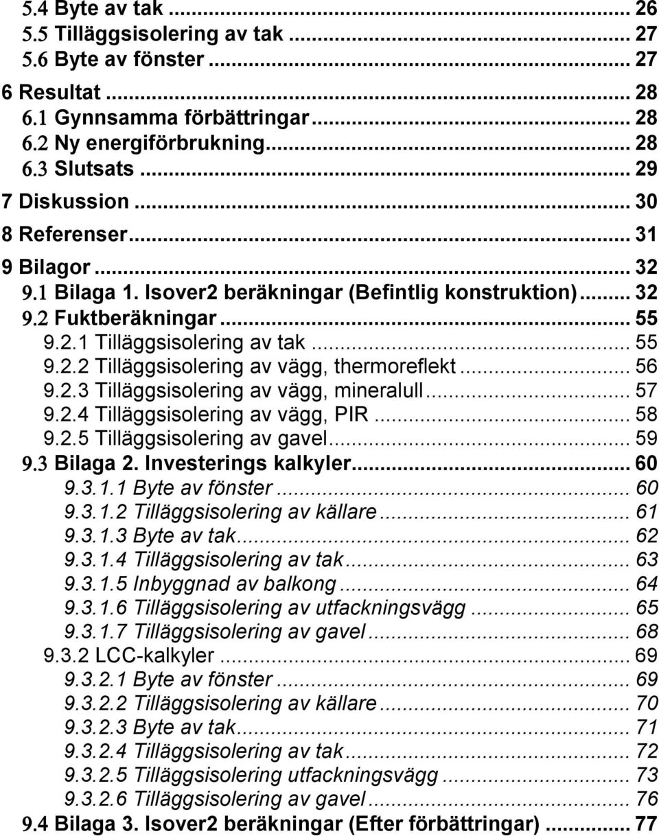 .. 57 9.2.4 Tilläggsisolering av vägg, PIR... 58 9.2.5 Tilläggsisolering av gavel... 59 Bilaga 2. Investerings kalkyler... 60 9.3.1.1 Byte av fönster... 60 9.3.1.2 Tilläggsisolering av källare... 61 9.