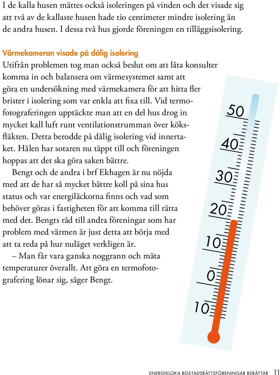 Värmekameran visade på dålig isolering Utifrån problemen tog man också beslut om att låta konsulter komma in och balansera om värmesystemet samt att göra en undersökning med värmekamera för att hitta